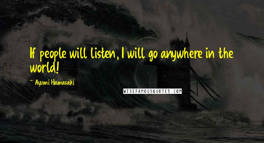 Ayumi Hamasaki quotes: If people will listen, I will go anywhere in the world!