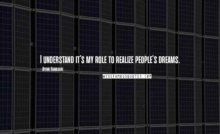 Ayumi Hamasaki quotes: I understand it's my role to realize people's dreams.
