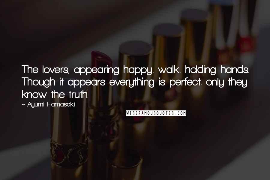 Ayumi Hamasaki quotes: The lovers, appearing happy, walk, holding hands. Though it appears everything is perfect, only they know the truth.