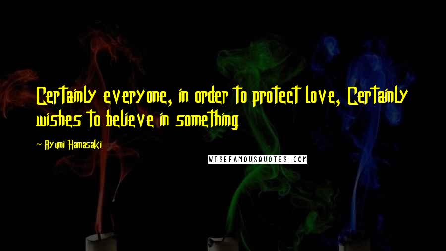 Ayumi Hamasaki quotes: Certainly everyone, in order to protect love, Certainly wishes to believe in something