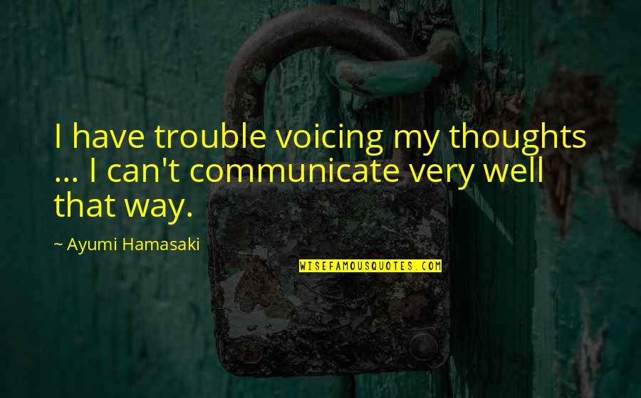 Ayumi Hamasaki Quotes By Ayumi Hamasaki: I have trouble voicing my thoughts ... I