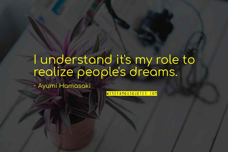 Ayumi Hamasaki Quotes By Ayumi Hamasaki: I understand it's my role to realize people's