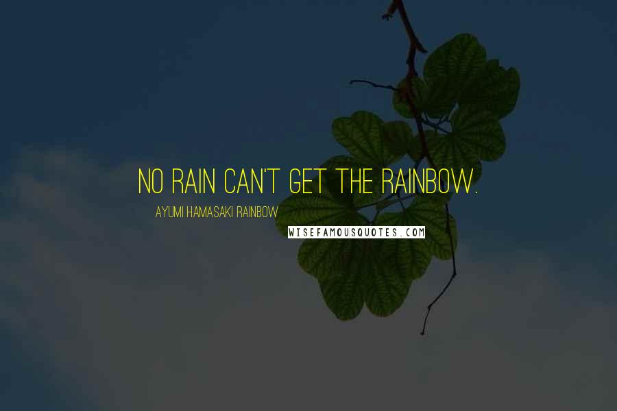 Ayumi Hamasaki Rainbow quotes: No rain can't get the rainbow.