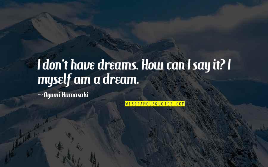 Ayumi Quotes By Ayumi Hamasaki: I don't have dreams. How can I say