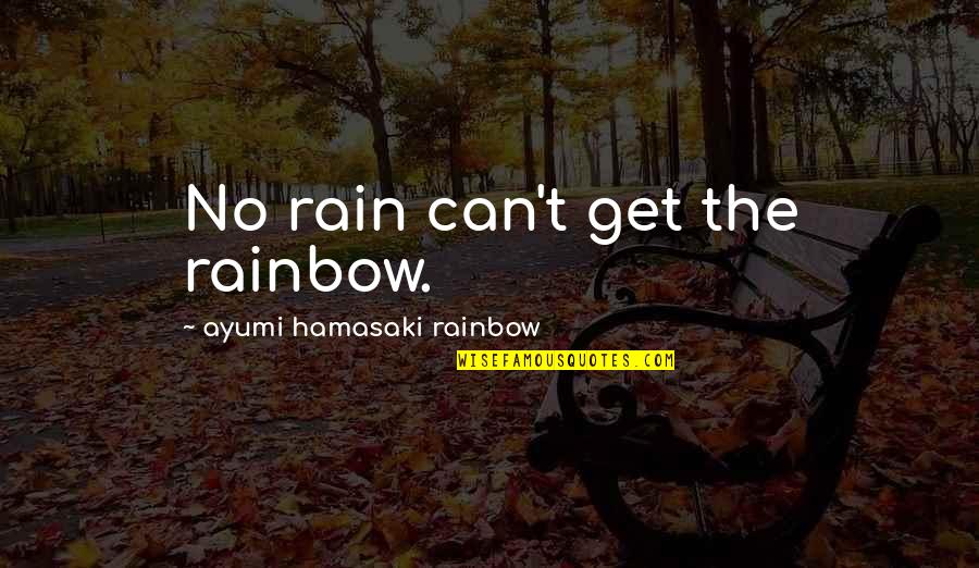 Ayumi Quotes By Ayumi Hamasaki Rainbow: No rain can't get the rainbow.