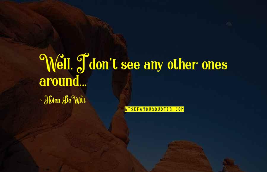 Ayumu Takeuchi Quotes By Helen DeWitt: Well, I don't see any other ones around... Ayumu Takeuchi Quotes By Helen DeWitt: Well, I don't see any other ones around...