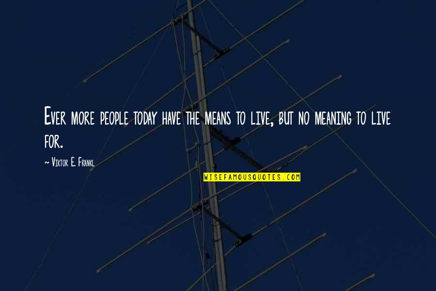 Ayuste Cathleen Quotes By Viktor E. Frankl: Ever more people today have the means to Ayuste Cathleen Quotes By Viktor E. Frankl: Ever more people today have the means to
