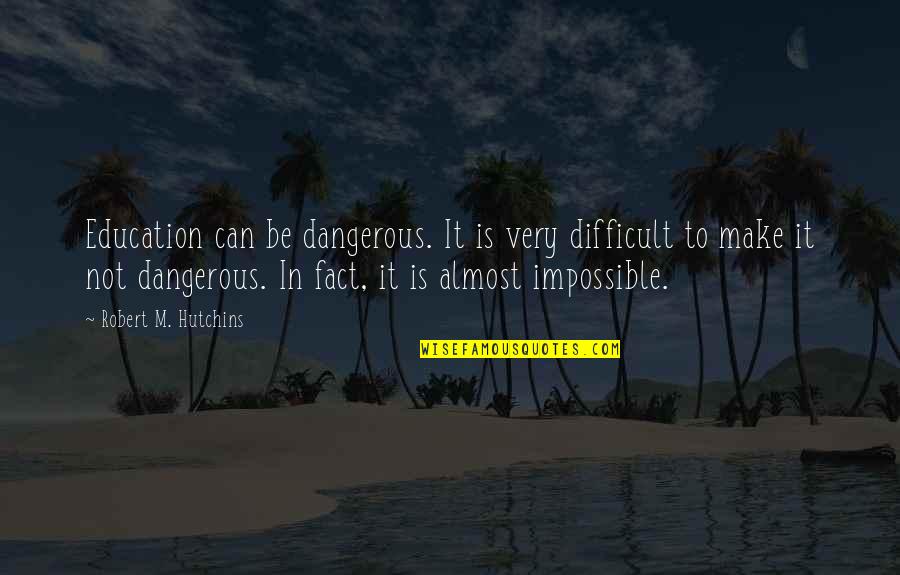 Ayuste Downers Quotes By Robert M. Hutchins: Education can be dangerous. It is very difficult