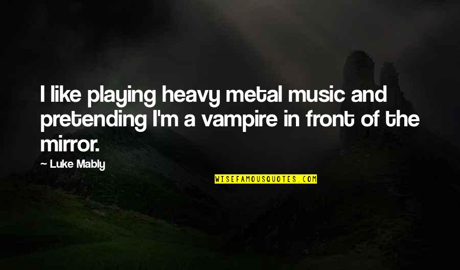 Ayuste Pediatrics Quotes By Luke Mably: I like playing heavy metal music and pretending