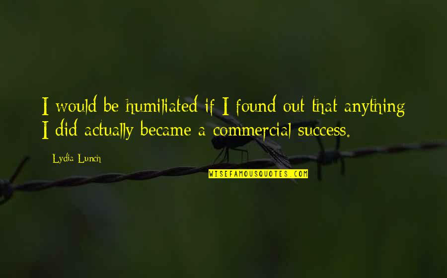 Ayvalik Satilik Quotes By Lydia Lunch: I would be humiliated if I found out Ayvalik Satilik Quotes By Lydia Lunch: I would be humiliated if I found out