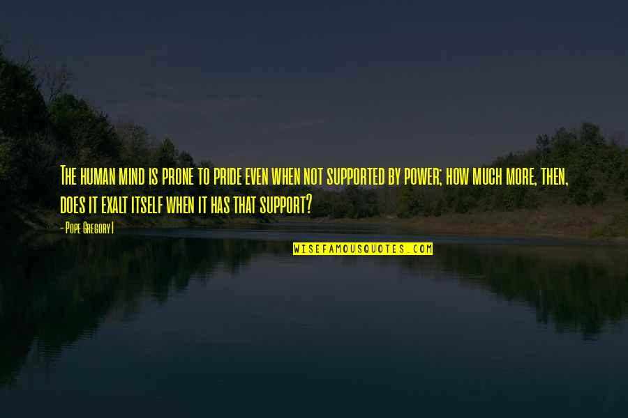 Ayvazian Md Quotes By Pope Gregory I: The human mind is prone to pride even Ayvazian Md Quotes By Pope Gregory I: The human mind is prone to pride even