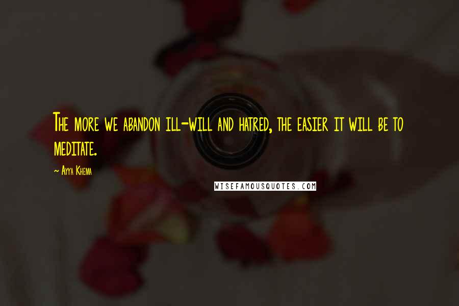 Ayya Khema quotes: The more we abandon ill-will and hatred, the easier it will be to meditate.