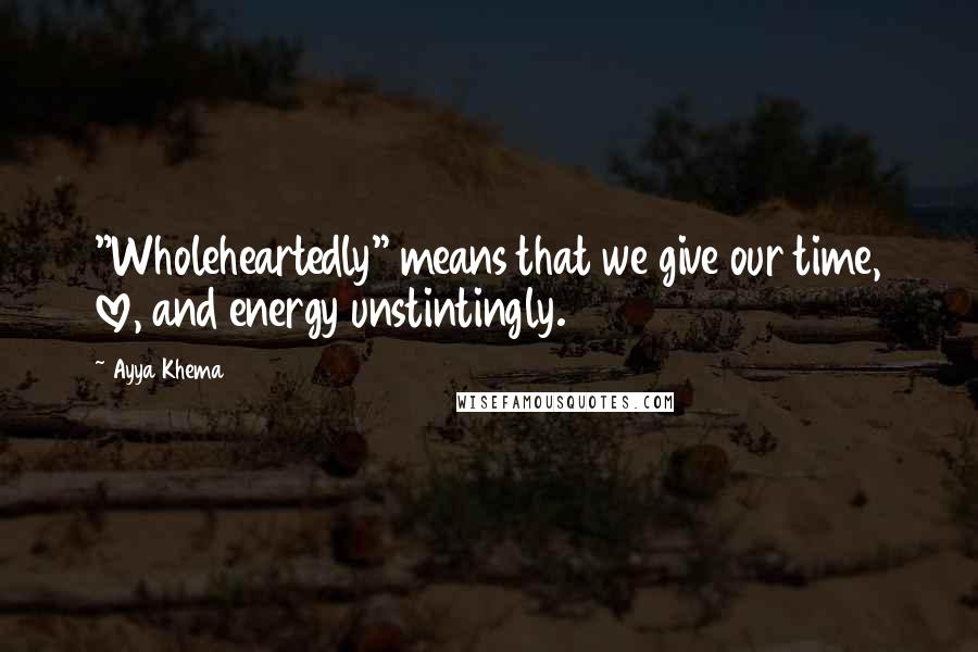 Ayya Khema quotes: "Wholeheartedly" means that we give our time, love, and energy unstintingly.