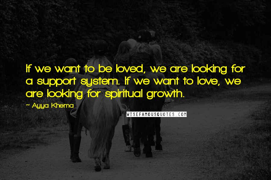 Ayya Khema quotes: If we want to be loved, we are looking for a support system. If we want to love, we are looking for spiritual growth.