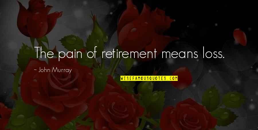 Ayyad Algabyali Quotes By John Murray: The pain of retirement means loss.