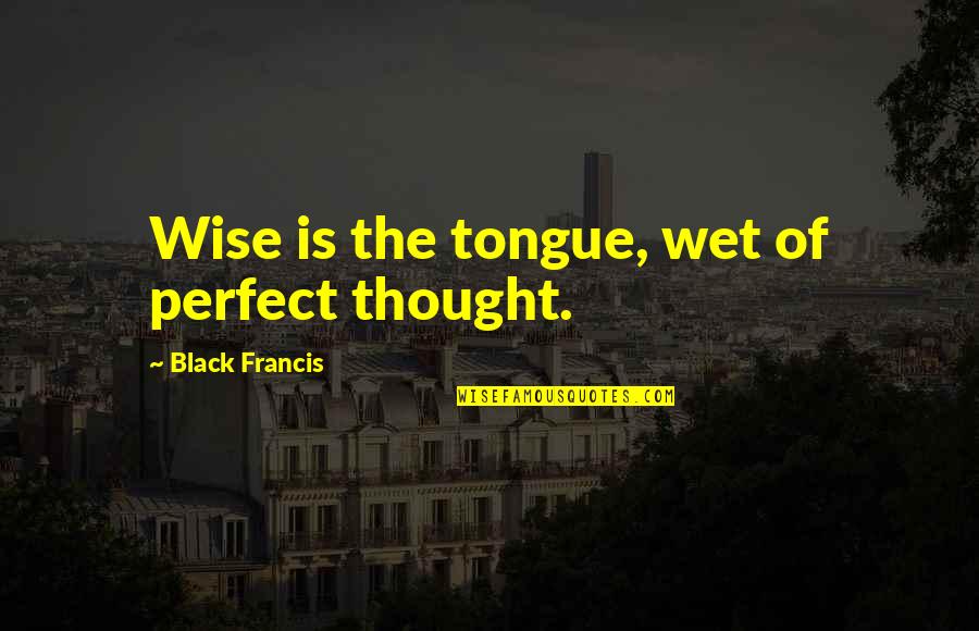 Ayyan Zubair Quotes By Black Francis: Wise is the tongue, wet of perfect thought.