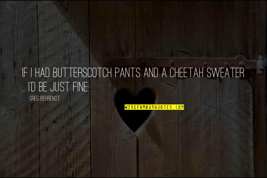 Ayyash Melhem Quotes By Greg Behrendt: If I had butterscotch pants and a cheetah
