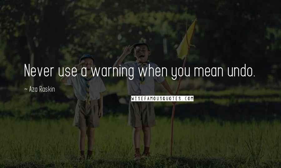 Aza Raskin quotes: Never use a warning when you mean undo.