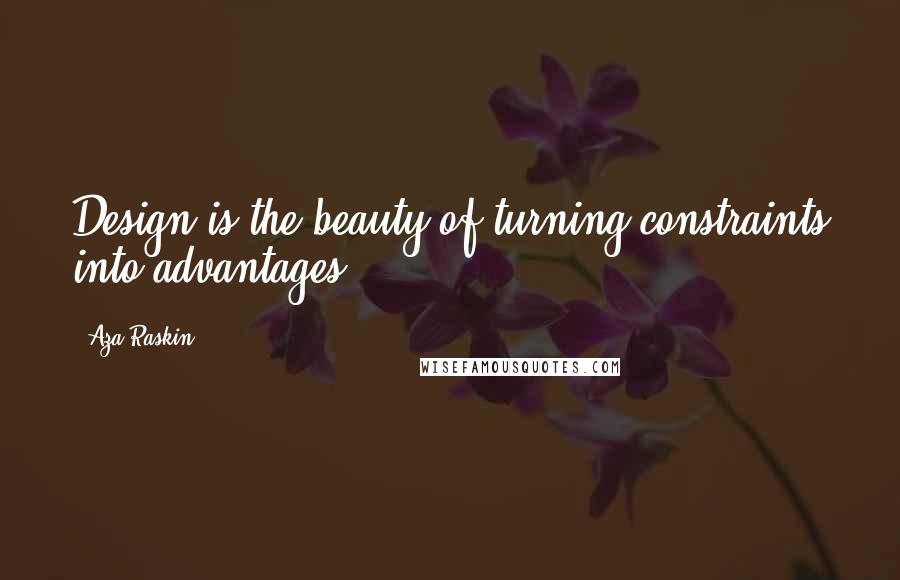 Aza Raskin quotes: Design is the beauty of turning constraints into advantages.