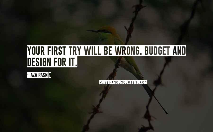 Aza Raskin quotes: Your first try will be wrong. Budget and design for it.