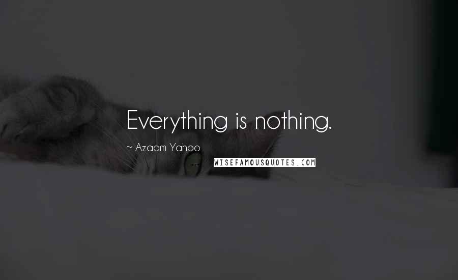 Azaam Yahoo quotes: Everything is nothing.