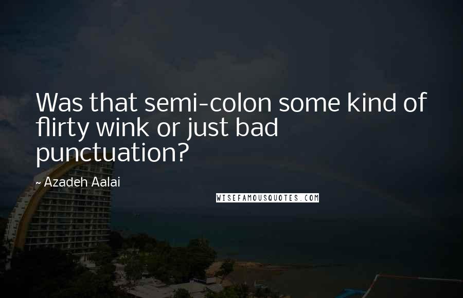 Azadeh Aalai quotes: Was that semi-colon some kind of flirty wink or just bad punctuation?