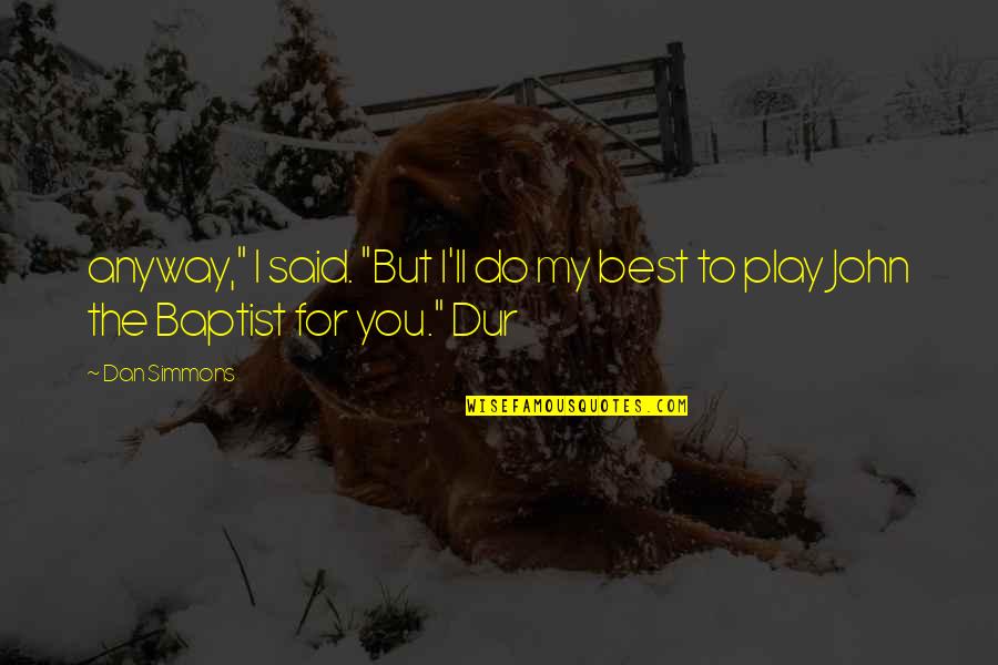 Azadirachta Quotes By Dan Simmons: anyway," I said. "But I'll do my best