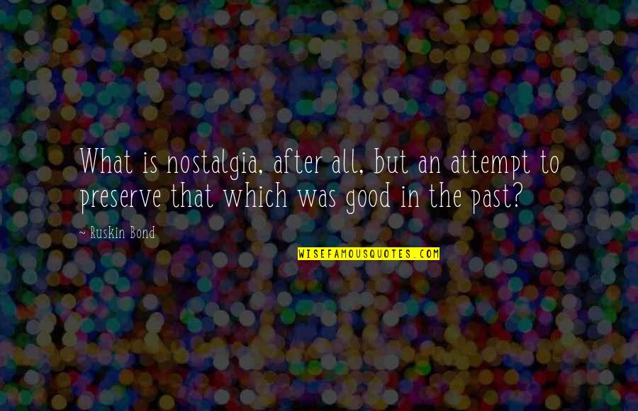 Azalan Bakiyeler Quotes By Ruskin Bond: What is nostalgia, after all, but an attempt Azalan Bakiyeler Quotes By Ruskin Bond: What is nostalgia, after all, but an attempt