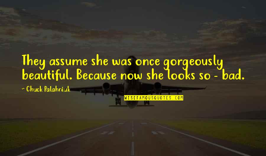 Azalan Chico Quotes By Chuck Palahniuk: They assume she was once gorgeously beautiful. Because