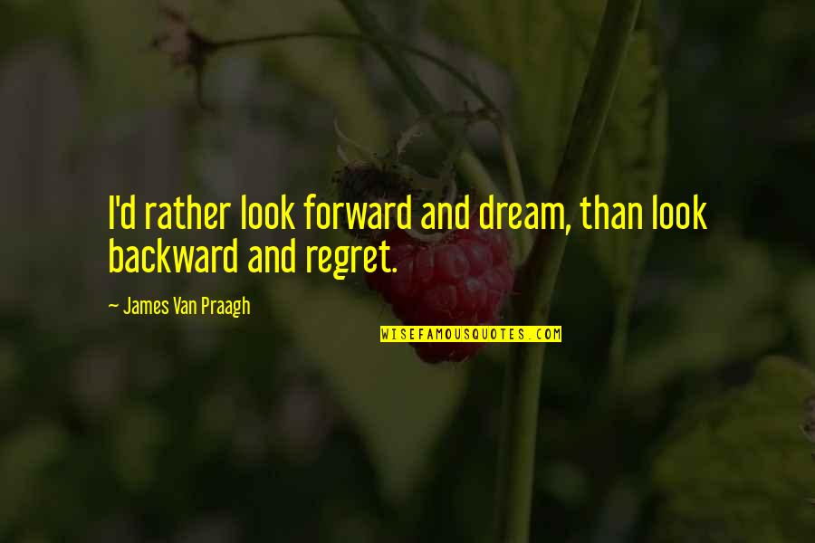 Azalda Quotes By James Van Praagh: I'd rather look forward and dream, than look