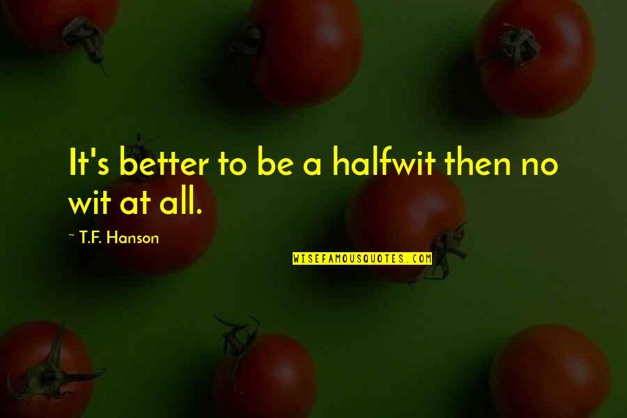 Azalie Lopez Quotes By T.F. Hanson: It's better to be a halfwit then no Azalie Lopez Quotes By T.F. Hanson: It's better to be a halfwit then no