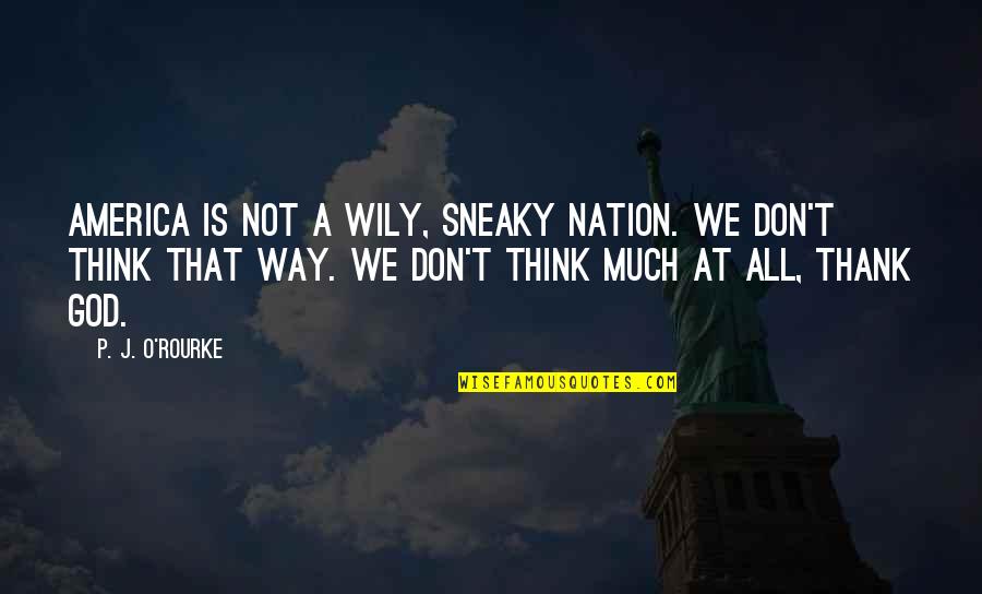 Azaltan Quotes By P. J. O'Rourke: America is not a wily, sneaky nation. We