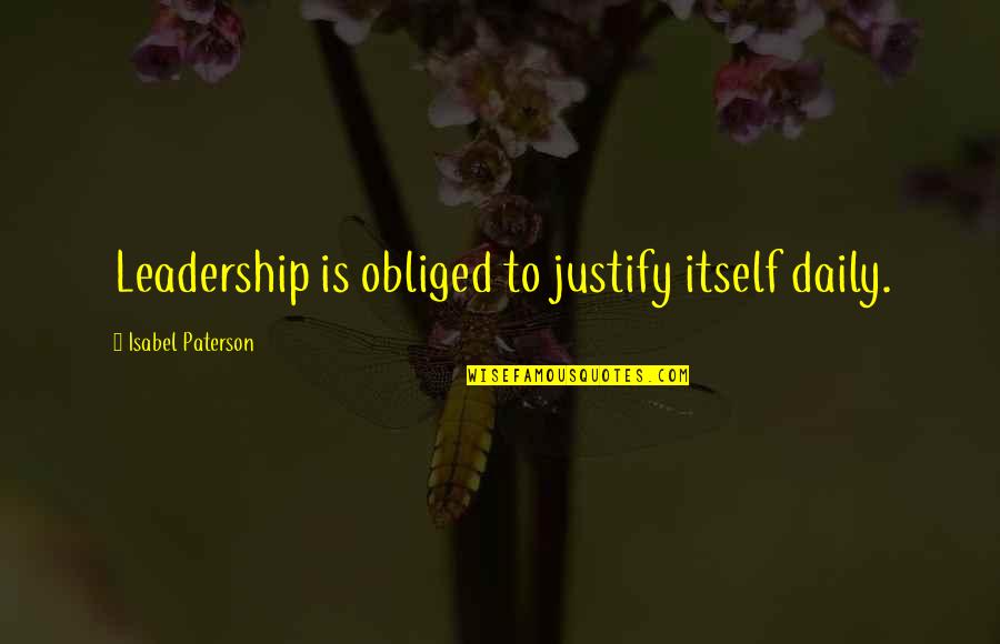 Azamat Bagatov Quotes By Isabel Paterson: Leadership is obliged to justify itself daily.