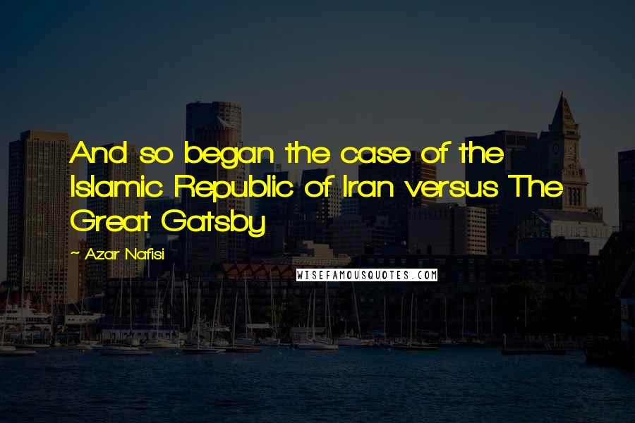 Azar Nafisi quotes: And so began the case of the Islamic Republic of Iran versus The Great Gatsby