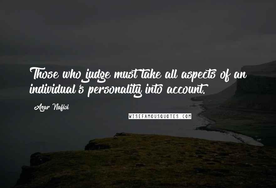 Azar Nafisi quotes: Those who judge must take all aspects of an individual's personality into account.