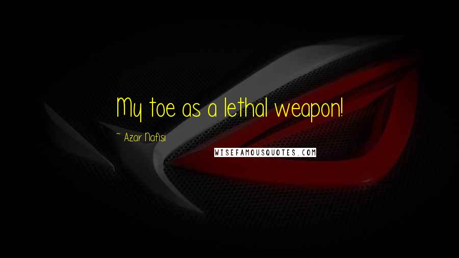 Azar Nafisi quotes: My toe as a lethal weapon!