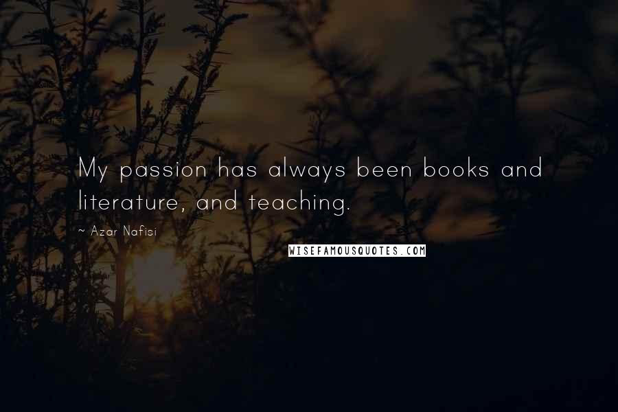 Azar Nafisi quotes: My passion has always been books and literature, and teaching.