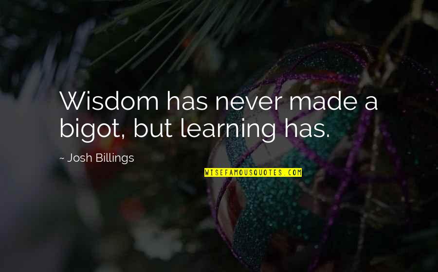 Azarath Quotes By Josh Billings: Wisdom has never made a bigot, but learning