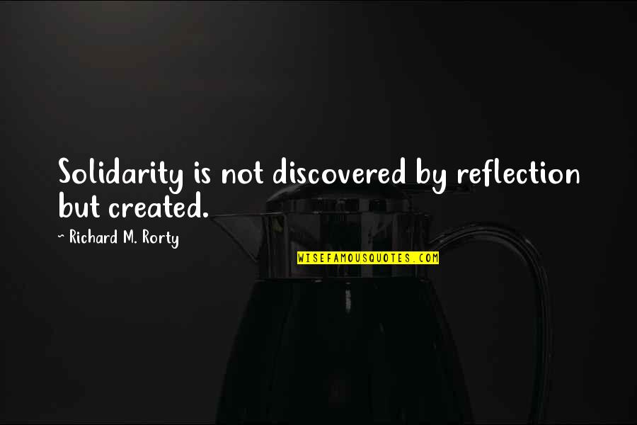 Azarath Quotes By Richard M. Rorty: Solidarity is not discovered by reflection but created.