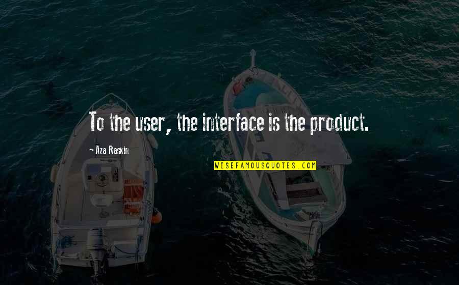 Aza's Quotes By Aza Raskin: To the user, the interface is the product.