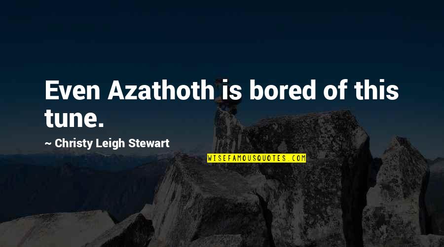 Azathoth Quotes By Christy Leigh Stewart: Even Azathoth is bored of this tune.