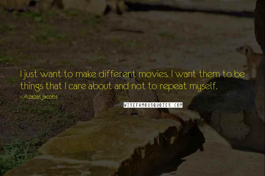 Azazel Jacobs quotes: I just want to make different movies. I want them to be things that I care about and not to repeat myself.
