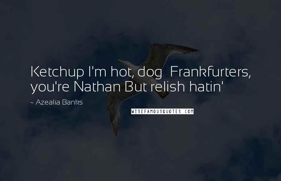 Azealia Banks quotes: Ketchup I'm hot, dog Frankfurters, you're Nathan But relish hatin'