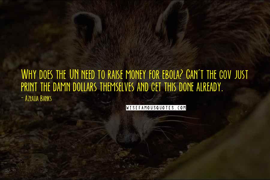 Azealia Banks quotes: Why does the UN need to raise money for ebola? Can't the gov just print the damn dollars themselves and get this done already. Azealia Banks quotes: Why does the UN need to raise money for ebola? Can't the gov just print the damn dollars themselves and get this done already.