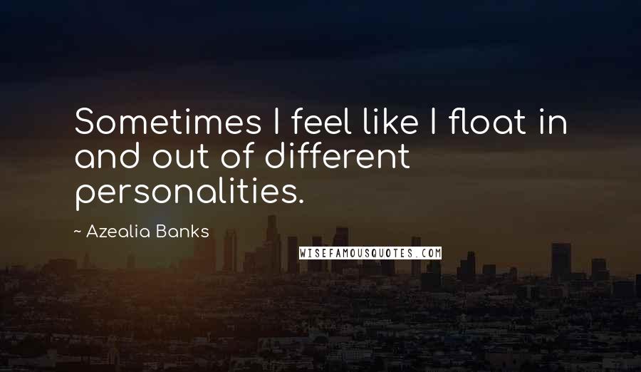 Azealia Banks quotes: Sometimes I feel like I float in and out of different personalities.