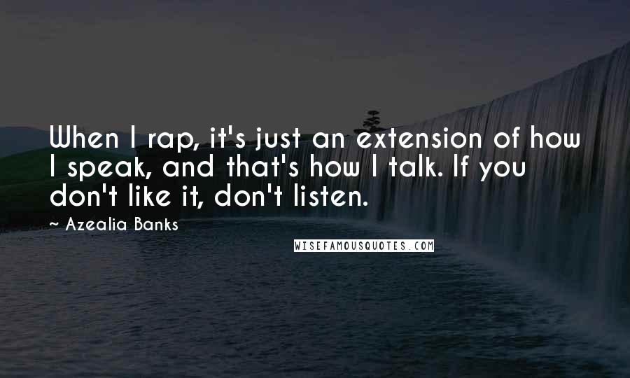 Azealia Banks quotes: When I rap, it's just an extension of how I speak, and that's how I talk. If you don't like it, don't listen.