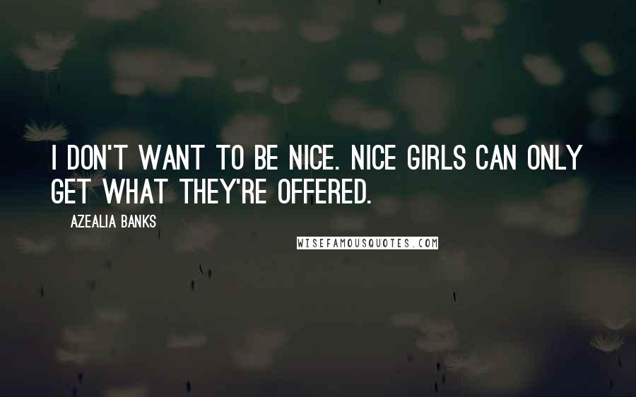 Azealia Banks quotes: I don't want to be nice. Nice girls can only get what they're offered.