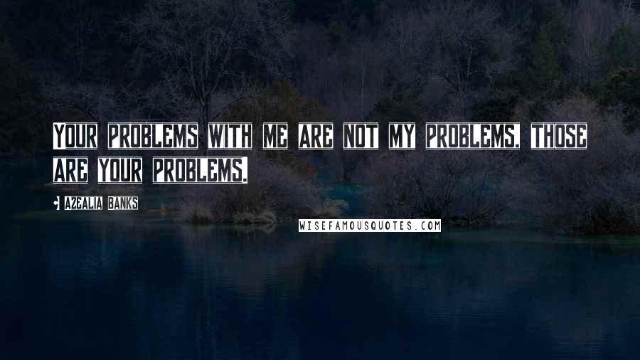 Azealia Banks quotes: Your problems with me are not my problems, those are your problems.