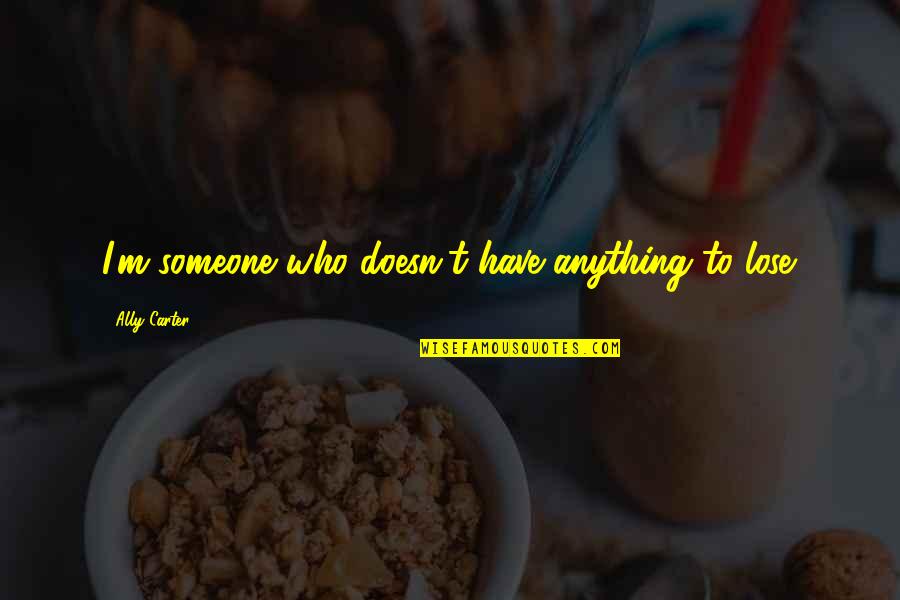 Azedas Vines Quotes By Ally Carter: I'm someone who doesn't have anything to lose.