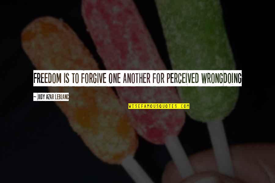 Azel Quotes By Judy Azar LeBlanc: Freedom is to forgive one another for perceived Azel Quotes By Judy Azar LeBlanc: Freedom is to forgive one another for perceived